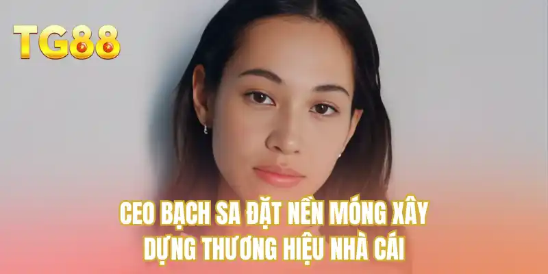 CEO Bạch Sa đặt nền móng xây dựng thương hiệu nhà cái