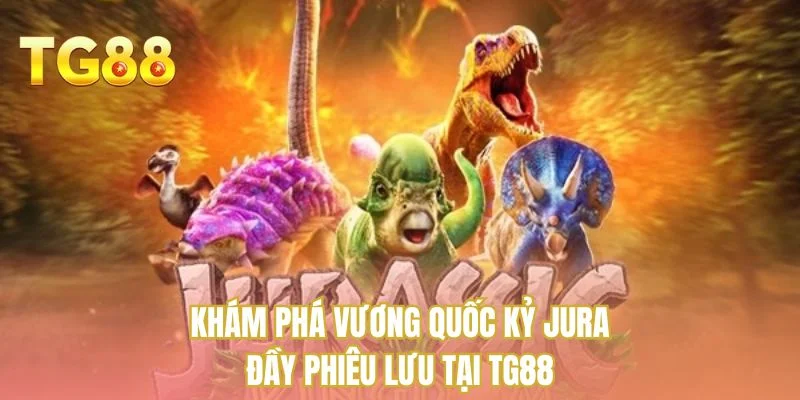Khám phá vương quốc kỷ jura đầy phiêu lưu tại TG88