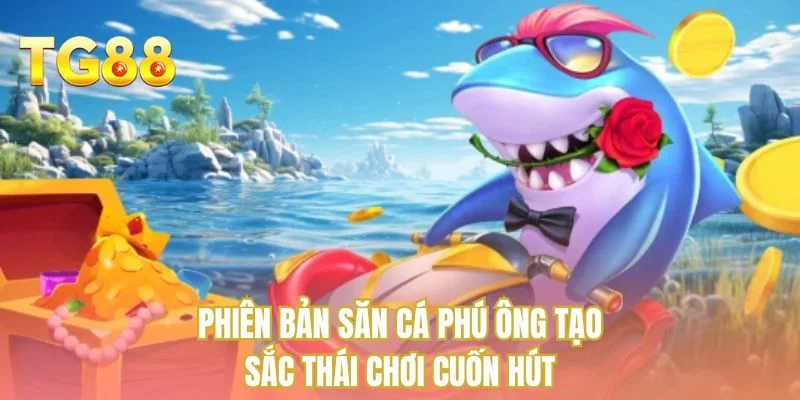 Phiên bản săn cá phú ông tạo sắc thái chơi cuốn hút